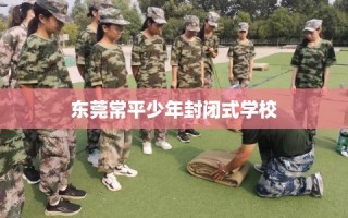 东莞常平少年封闭式学校