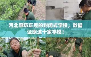 河北廊坊正规的封闭式学校，数据证明这十家学校！