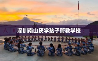 深圳南山厌学孩子管教学校