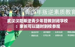 武汉汉阳叛逆青少年管教封闭学校：家长可以随时到校参观