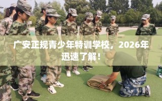 广安正规青少年特训学校，2026年迅速了解！