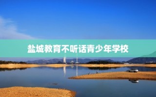 盐城教育不听话青少年学校