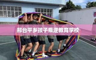邢台平乡孩子叛逆教育学校