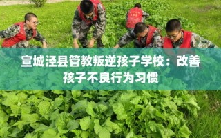 宣城泾县管教叛逆孩子学校：改善孩子不良行为习惯