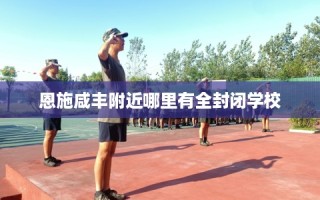 恩施咸丰附近哪里有全封闭学校