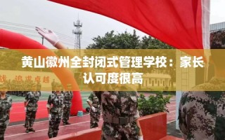 黄山徽州全封闭式管理学校：家长认可度很高
