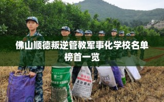 佛山顺德叛逆管教军事化学校名单榜首一览