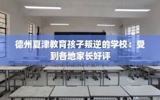 德州夏津教育孩子叛逆的学校：受到各地家长好评
