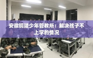 安徽铜陵少年管教所：解决孩子不上学的情况