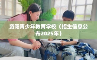 资阳青少年教育学校（招生信息公布2025年）