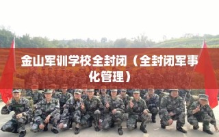 金山军训学校全封闭（全封闭军事化管理）