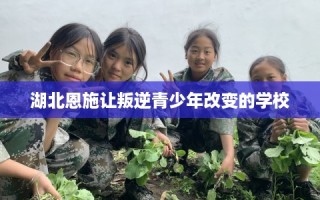 湖北恩施让叛逆青少年改变的学校
