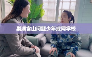 巢湖含山问题少年戒网学校