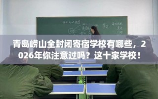 青岛崂山全封闭寄宿学校有哪些，2026年你注意过吗？这十家学校！
