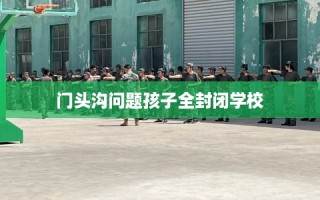 门头沟问题孩子全封闭学校
