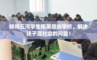 蚌埠五河学生拓展培训学校，解决孩子混社会的问题！