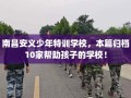 南昌安义少年特训学校，本篇归档10家帮助孩子的学校！