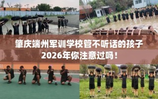 肇庆端州军训学校管不听话的孩子2026年你注意过吗！