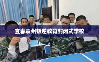 宜春袁州叛逆教育封闭式学校