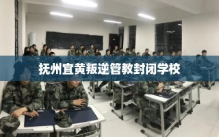 抚州宜黄叛逆管教封闭学校