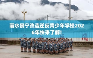 丽水景宁改造逆反青少年学校2026年快来了解!