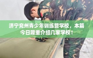 济宁兖州青少年训练营学校，本篇今日隆重介绍几家学校！