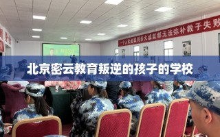 北京密云教育叛逆的孩子的学校