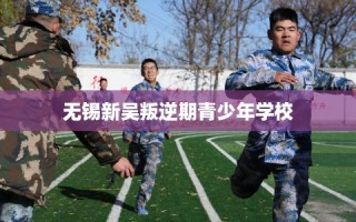 无锡新吴叛逆期青少年学校