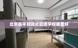 北京昌平封闭式管理学校哪里好