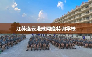江苏连云港戒网瘾特训学校