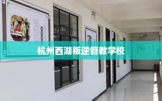 杭州西湖叛逆管教学校