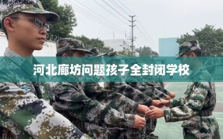 河北廊坊问题孩子全封闭学校