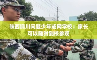 陕西铜川问题少年戒网学校：家长可以随时到校参观