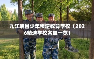 九江瑞昌少年叛逆教育学校（2026精选学校名单一览）