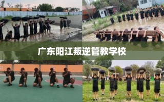 广东阳江叛逆管教学校