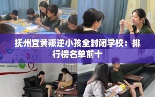 抚州宜黄叛逆小孩全封闭学校：排行榜名单前十