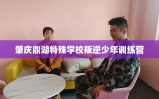 肇庆鼎湖特殊学校叛逆少年训练营