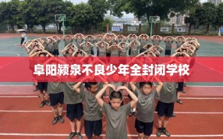 阜阳颍泉不良少年全封闭学校