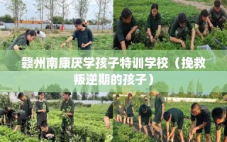 赣州南康厌学孩子特训学校（挽救叛逆期的孩子）
