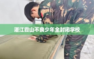 湛江霞山不良少年全封闭学校