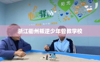 浙江衢州叛逆少年管教学校