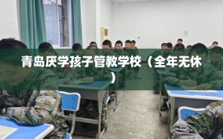 青岛厌学孩子管教学校（全年无休）