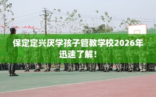 保定定兴厌学孩子管教学校2026年迅速了解！