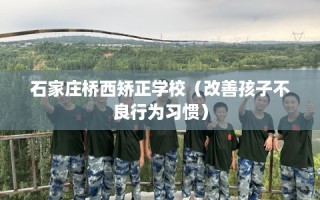 石家庄桥西矫正学校（改善孩子不良行为习惯）