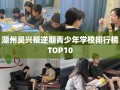 湖州吴兴叛逆期青少年学校排行榜TOP10