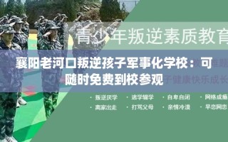 襄阳老河口叛逆孩子军事化学校：可随时免费到校参观