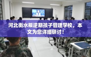 河北衡水叛逆期孩子管理学校，本文为您详细研讨！