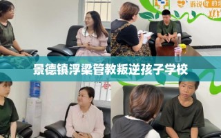 景德镇浮梁管教叛逆孩子学校