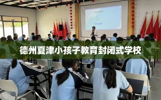 德州夏津小孩子教育封闭式学校
