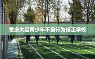 重庆大足青少年不良行为矫正学校